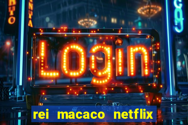 rei macaco netflix 3 temporada